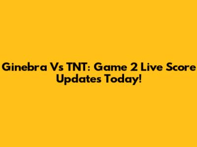 Ginebra Vs TNT: Game 2 Live Score Updates Today!