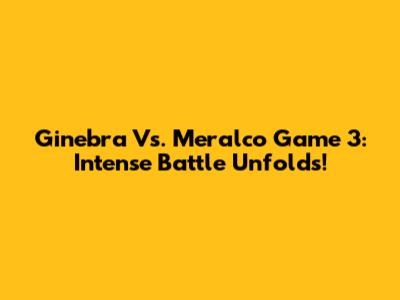 Ginebra Vs. Meralco Game 3: Intense Battle Unfolds!