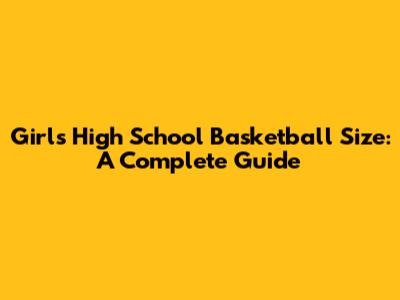 Girls' High School Basketball Size: A Complete Guide