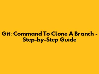 Git: Command To Clone A Branch - Step-by-Step Guide