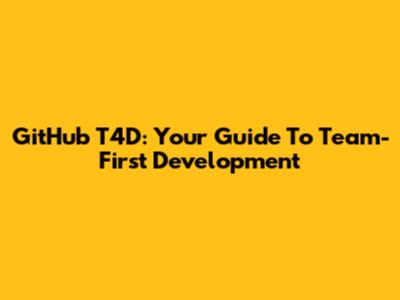 GitHub T4D: Your Guide To Team-First Development