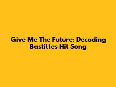 Give Me The Future: Decoding Bastille's Hit Song