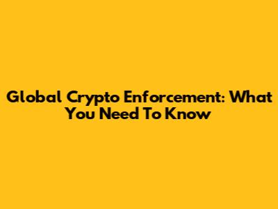 Global Crypto Enforcement: What You Need To Know