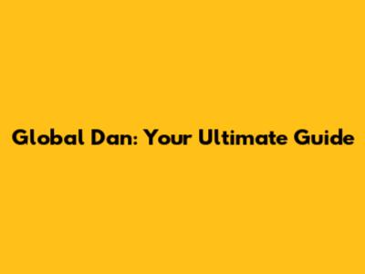 Global Dan: Your Ultimate Guide