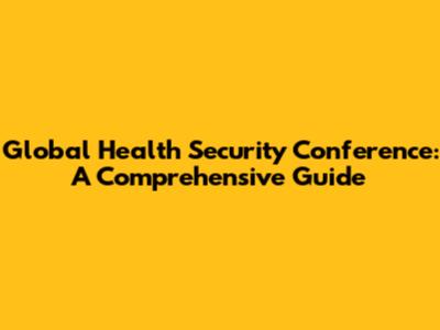 Global Health Security Conference: A Comprehensive Guide