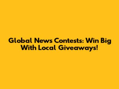 Global News Contests: Win Big With Local Giveaways!
