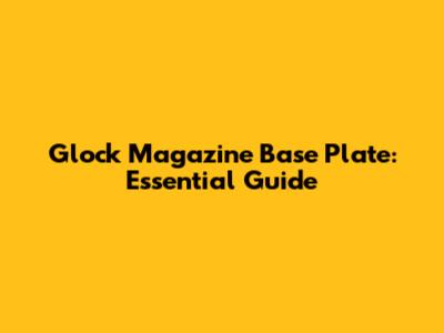 Glock Magazine Base Plate: Essential Guide