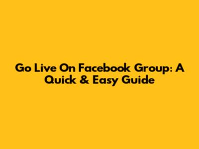 Go Live On Facebook Group: A Quick & Easy Guide