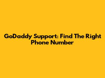 GoDaddy Support: Find The Right Phone Number