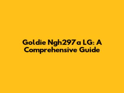 Goldie Ngh297a LG: A Comprehensive Guide