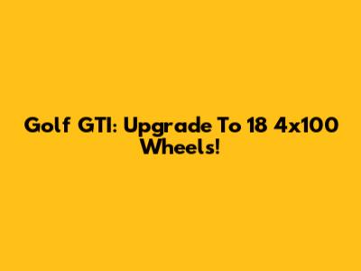 Golf GTI: Upgrade To 18" 4x100 Wheels!