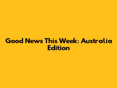 Good News This Week: Australia Edition
