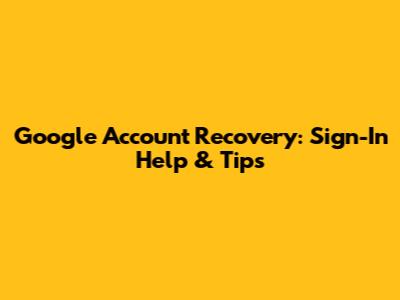 Google Account Recovery: Sign-In Help & Tips