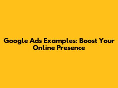Google Ads Examples: Boost Your Online Presence