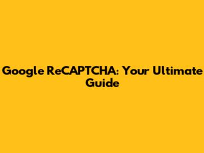Google ReCAPTCHA: Your Ultimate Guide