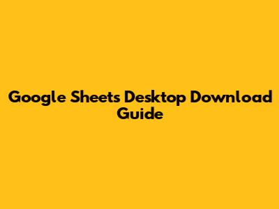 Google Sheets Desktop Download Guide