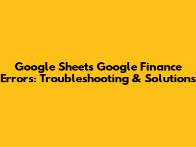 Google Sheets Google Finance Errors: Troubleshooting & Solutions