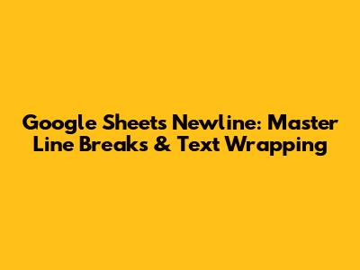 Google Sheets Newline: Master Line Breaks & Text Wrapping