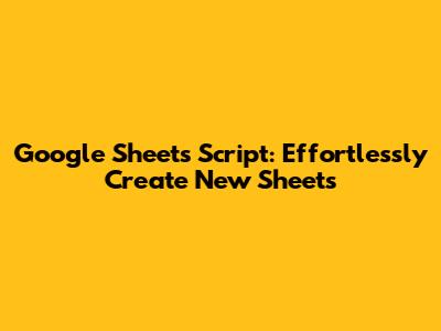 Google Sheets Script: Effortlessly Create New Sheets