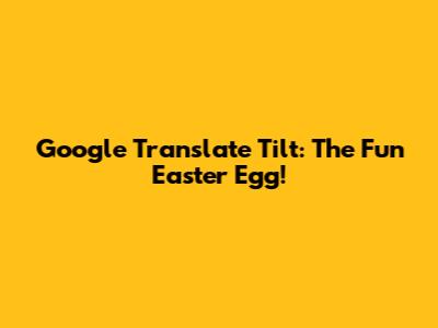 Google Translate Tilt: The Fun Easter Egg!