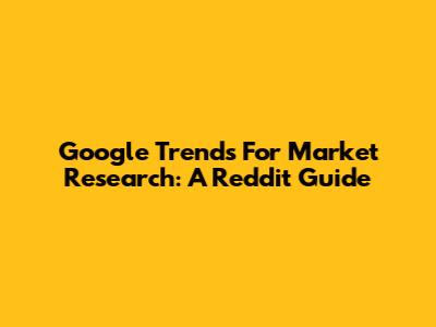 Google Trends For Market Research: A Reddit Guide
