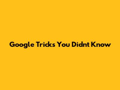 Google Tricks You Didn't Know