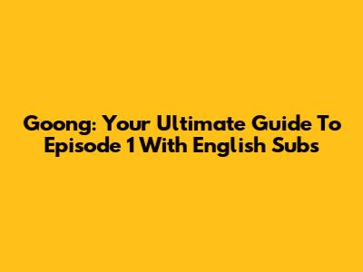 Goong: Your Ultimate Guide To Episode 1 With English Subs