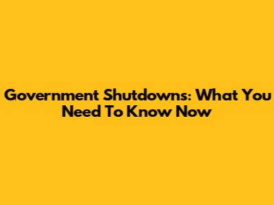 Government Shutdowns: What You Need To Know Now