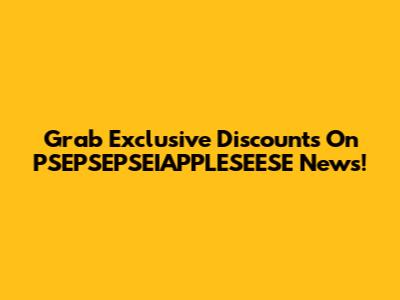 Grab Exclusive Discounts On PSEPSEPSEIAPPLESEESE News!