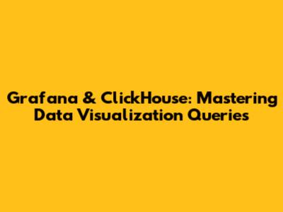 Grafana & ClickHouse: Mastering Data Visualization Queries