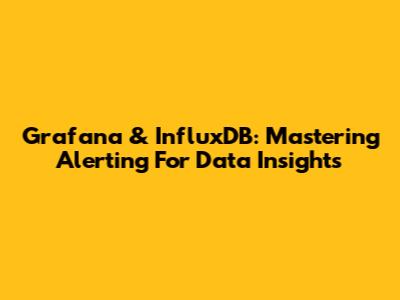 Grafana & InfluxDB: Mastering Alerting For Data Insights