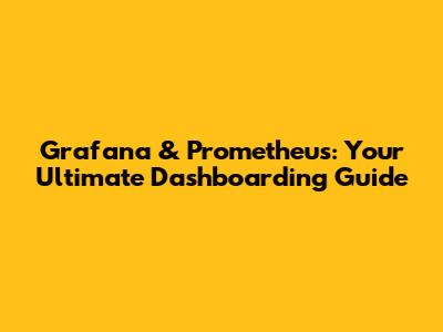 Grafana & Prometheus: Your Ultimate Dashboarding Guide