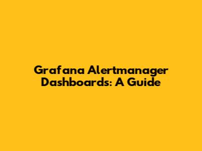 Grafana Alertmanager Dashboards: A Guide