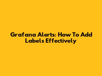 Grafana Alerts: How To Add Labels Effectively
