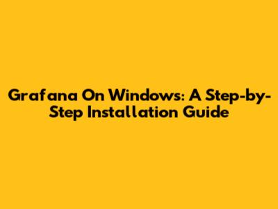 Grafana On Windows: A Step-by-Step Installation Guide