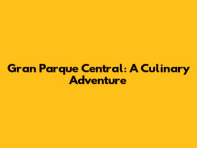 Gran Parque Central: A Culinary Adventure