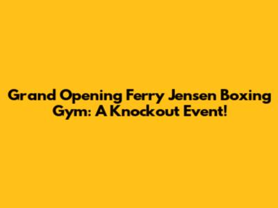 Grand Opening Ferry Jensen Boxing Gym: A Knockout Event!