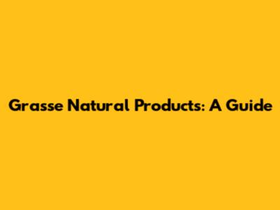 Grasse Natural Products: A Guide