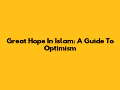 Great Hope In Islam: A Guide To Optimism