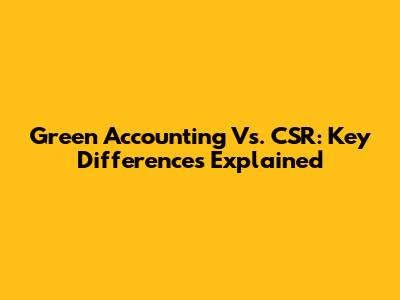 Green Accounting Vs. CSR: Key Differences Explained