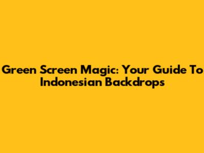 Green Screen Magic: Your Guide To Indonesian Backdrops