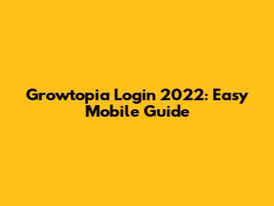 Growtopia Login 2022: Easy Mobile Guide