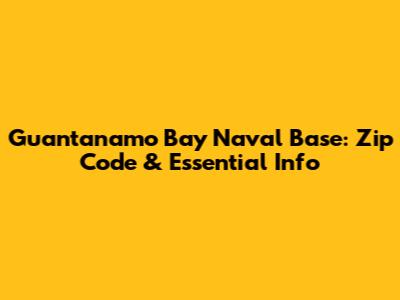 Guantanamo Bay Naval Base: Zip Code & Essential Info