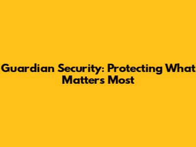 Guardian Security: Protecting What Matters Most