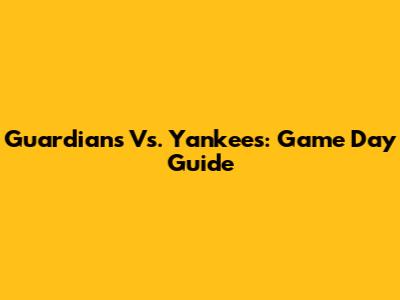 Guardians Vs. Yankees: Game Day Guide
