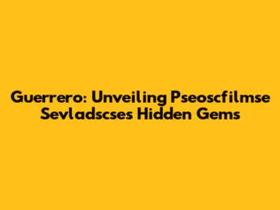 Guerrero: Unveiling Pseoscfilmse Sevladscse's Hidden Gems