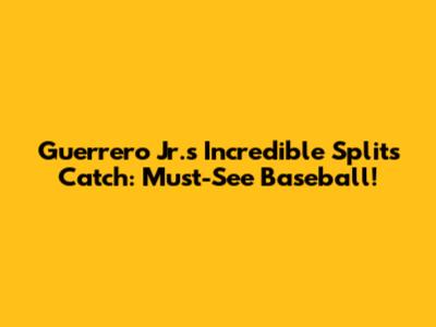 Guerrero Jr.'s Incredible Splits Catch: Must-See Baseball!