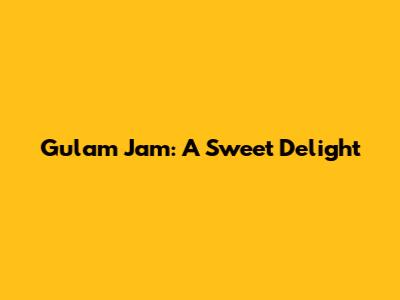 Gulam Jam: A Sweet Delight