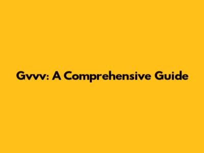Gvvv: A Comprehensive Guide