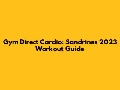 Gym Direct Cardio: Sandrine's 2023 Workout Guide